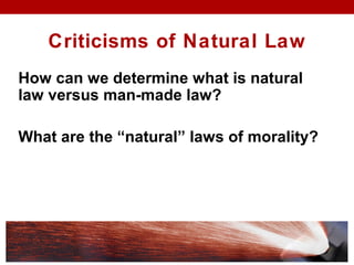 Criticisms of Natural Law
How can we determine what is natural
law versus man-made law?
What are the “natural” laws of morality?
 