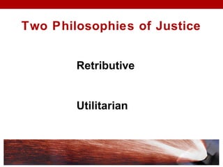 Two Philosophies of Justice
Retributive
Utilitarian
 