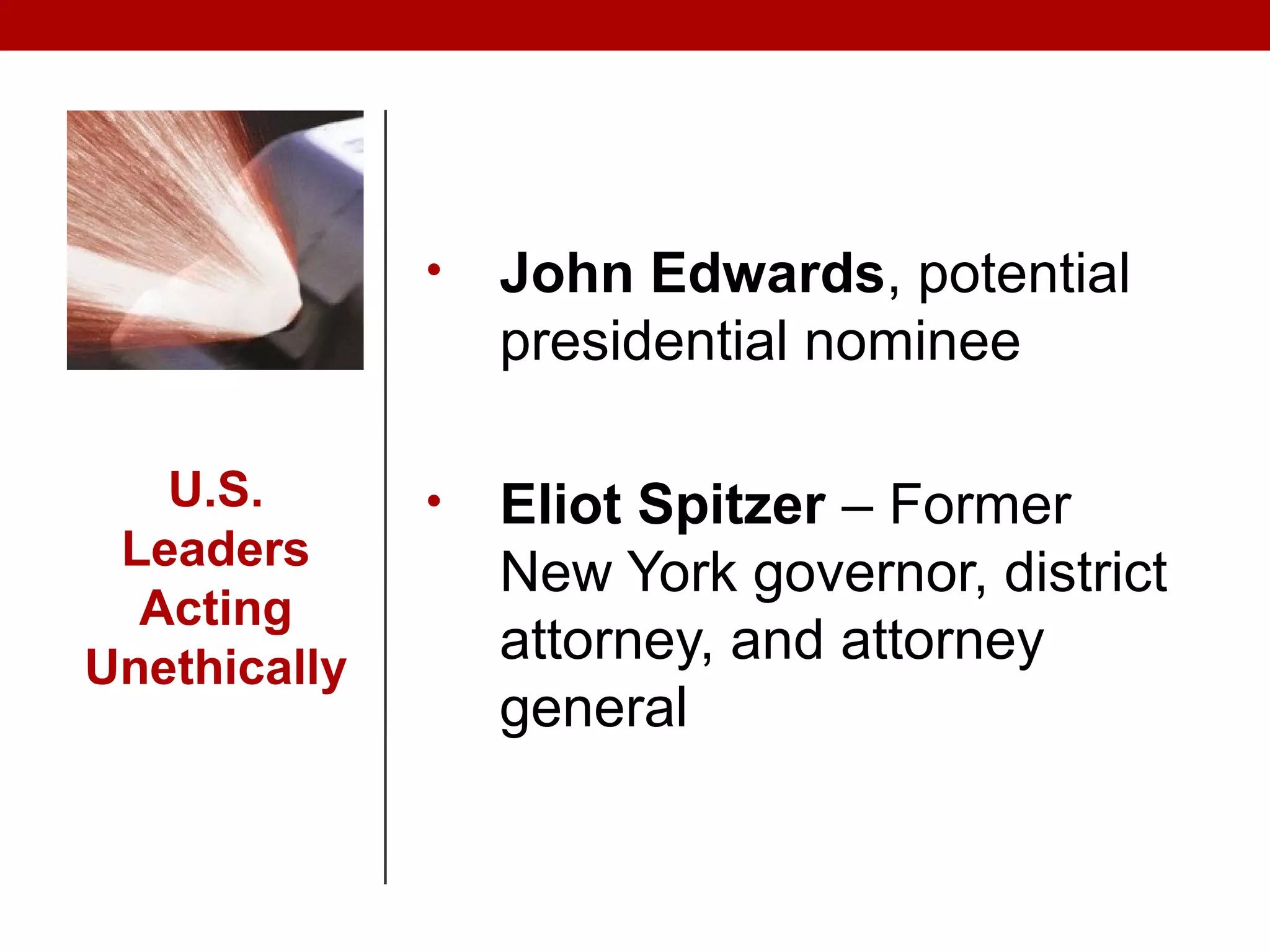 U.S.
Leaders
Acting
Unethically
• John Edwards, potential
presidential nominee
• Eliot Spitzer – Former
New York governor, district
attorney, and attorney
general
 