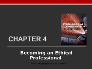 CHAPTER 4
Becoming an Ethical
Professional
Lecture slides prepared by Lisa J. Taylor
 