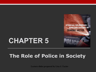 CHAPTER 5
The Role of Police in Society
Lecture slides prepared by Lisa J. Taylor
 