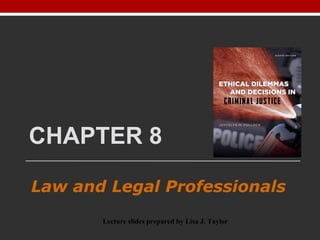 CHAPTER 8
Law and Legal Professionals
Lecture slides prepared by Lisa J. Taylor
 