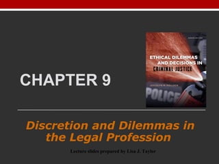 CHAPTER 9
Discretion and Dilemmas in
the Legal Profession
Lecture slides prepared by Lisa J. Taylor
 