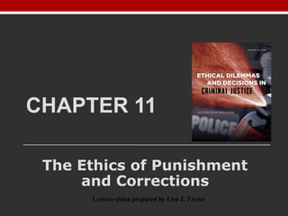 CHAPTER 11
The Ethics of Punishment
and Corrections
Lecture slides prepared by Lisa J. Taylor
 
