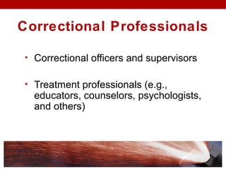 Correctional Professionals
• Correctional officers and supervisors
• Treatment professionals (e.g.,
educators, counselors, psychologists,
and others)
 