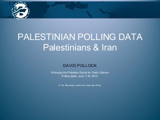 DAVID POLLOCK
Polling by the Palestine Center for Public Opinion
Polling dates: June 7-19, 2015
© The Washington Institute for Near East Policy
PALESTINIAN POLLING DATA
Palestinians & Iran
 