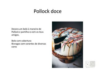 Pollock doce
Decora um bolo à maneira de
Pollock e partilha-o com os teus
amigos.
Bolo com cobertura
Bisnagas com corantes de diversas
cores
 