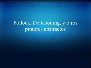 Pollock, De Kooning, y otros
pintores abstractos
 