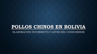POLLOS CHINOS EN BOLIVIA
ELABORACIÓN INCORRECTA Y LEYES DEL CONSUMIDOR
 
