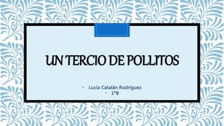 UNTERCIODEPOLLITOS
• Lucía Catalán Rodríguez
• 1ºB
 