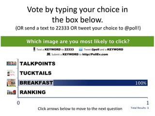 Vote by typing your choice in
            the box below.
(OR send a text to 22333 OR tweet your choice to @poll!)




          Click arrows below to move to the next question
 