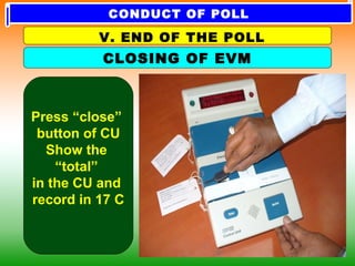 Press “close”
button of CU
Show the
“total”
in the CU and
record in 17 C
CLOSING OF EVM
V. END OF THE POLL
CONDUCT OF POLL
 