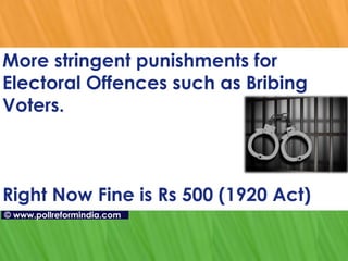 More stringent punishments for Electoral Offences such as Bribing Voters. Right Now Fine is Rs 500 (1920 Act) ©   www.pollreformindia.com 