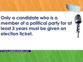 Only a candidate who is a  member of a political party for at least 3 years must be given an election ticket.   ©   www.pollreformindia.com 