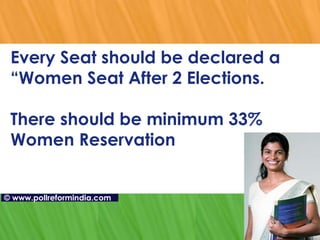 Every Seat should be declared a “Women Seat After 2 Elections.  There should be minimum 33% Women Reservation ©   www.pollreformindia.com 