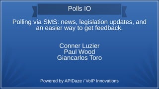 Polls IO
Polling via SMS: news, legislation updates, and
an easier way to get feedback.
Conner Luzier
Paul Wood
Giancarlos Toro
Powered by APIDaze / VoIP Innovations
 