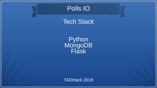 Polls IO
Tech Stack
Python
MongoDB
Flask
TADHack 2018
 