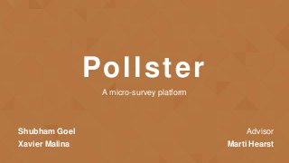 Pollster
Shubham Goel
Xavier Malina
Advisor
Marti Hearst
A micro-survey platform
 