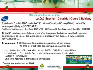 La ZAC Ecocité – Canal de l’Ourcq à Bobigny   Création le 5 juillet 2007, de la ZAC Ecocité – Canal de l’Ourcq (20ha) par ...