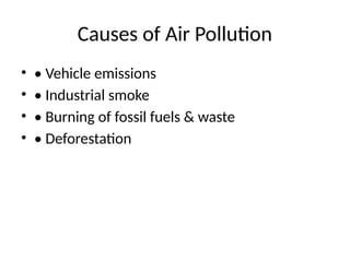 Causes of Air Pollution
• • Vehicle emissions
• • Industrial smoke
• • Burning of fossil fuels & waste
• • Deforestation
 