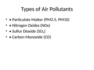 Types of Air Pollutants
• • Particulate Matter (PM2.5, PM10)
• • Nitrogen Oxides (NOx)
• • Sulfur Dioxide (SO₂)
• • Carbon Monoxide (CO)
 