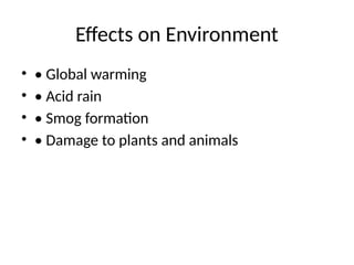 Effects on Environment
• • Global warming
• • Acid rain
• • Smog formation
• • Damage to plants and animals
 