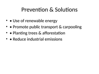 Prevention & Solutions
• • Use of renewable energy
• • Promote public transport & carpooling
• • Planting trees & afforestation
• • Reduce industrial emissions
 