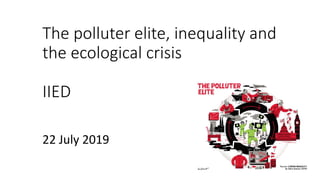 The polluter elite, inequality and
the ecological crisis
IIED
22 July 2019
 