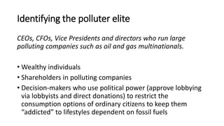 Identifying the polluter elite
CEOs, CFOs, Vice Presidents and directors who run large
polluting companies such as oil and...