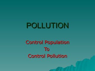 POLLUTION Control Population To  Control Pollution 