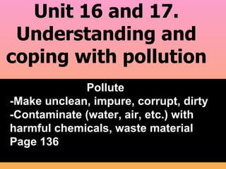Unit 16 and 17. Understanding and coping with pollution ,[object Object],[object Object],[object Object],[object Object]
