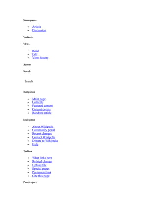 Namespaces

    •     Article
    •     Discussion

Variants

Views

    •     Read
    •     Edit
    •     View history

Actions

Search



 Search


Navigation

    •     Main page
    •     Contents
    •     Featured content
    •     Current events
    •     Random article

Interaction

    •     About Wikipedia
    •     Community portal
    •     Recent changes
    •     Contact Wikipedia
    •     Donate to Wikipedia
    •     Help

Toolbox

    •     What links here
    •     Related changes
    •     Upload file
    •     Special pages
    •     Permanent link
    •     Cite this page

Print/export
 