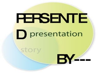 PERSENTED   BY--- 
