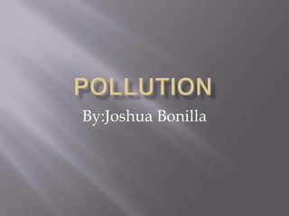 pollution By:Joshua Bonilla 