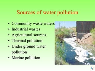 Sources of water pollution Community waste waters Industrial wastes Agricultural sources Thermal pollution Under ground water  pollution Marine pollution 