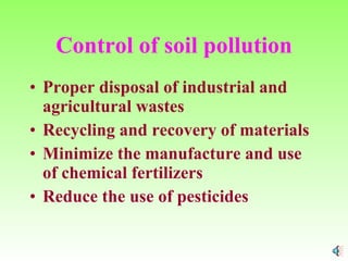 Control of soil pollution Proper disposal of industrial and agricultural wastes Recycling and recovery of materials Minimize the manufacture and use of chemical fertilizers Reduce the use of pesticides 