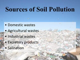 Sources of Soil Pollution

• Domestic wastes
• Agricultural wastes
• Industrial wastes
• Excretory products
• Salination
 