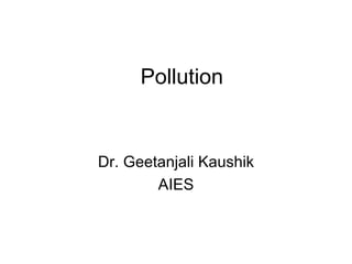 Pollution Dr. Geetanjali Kaushik AIES 