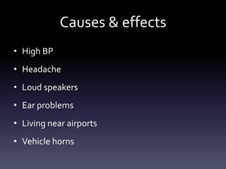 Causes & effects
• High BP
• Headache
• Loud speakers
• Ear problems
• Living near airports
• Vehicle horns
 