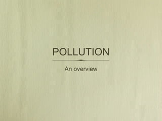 POLLUTION
 An overview
 