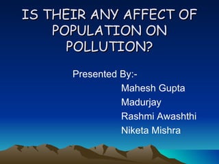 IS THEIR ANY AFFECT OF POPULATION ON POLLUTION? ,[object Object],[object Object],[object Object],[object Object],[object Object]