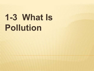 1-3 What Is
Pollution
 
