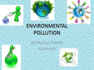 ENVIRONMENTAL
POLLUTION
BY:PALLAVI TIWARI
CLASS:VIII

 