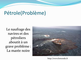 http://www.lemonde.fr
Pétrole(Problème)
Le naufrage des
navires et des
pétroliers
aboutit à un
grave problème :
La marée noire
 