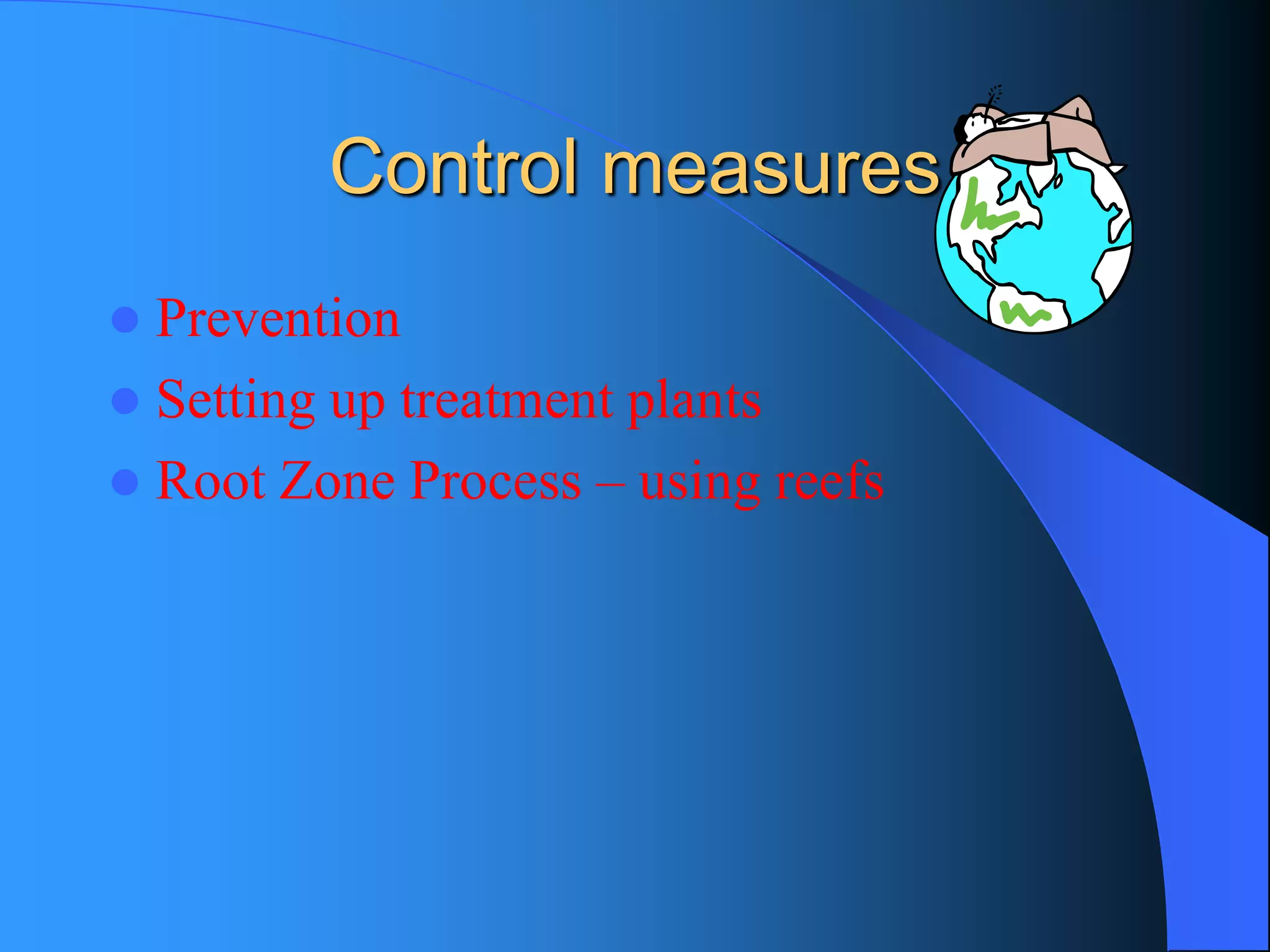 Control measures 
Prevention 
Setting up treatment plants 
Root Zone Process –using reefs  