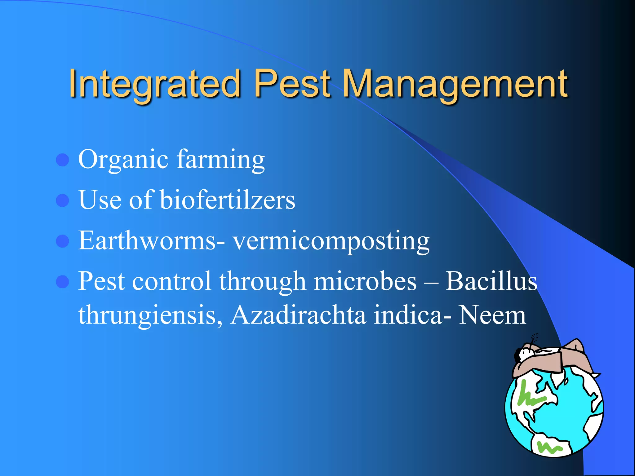 Integrated Pest Management 
Organic farming 
Use of biofertilzers 
Earthworms-vermicomposting 
Pest control through microbes –Bacillus thrungiensis, Azadirachta indica-Neem  