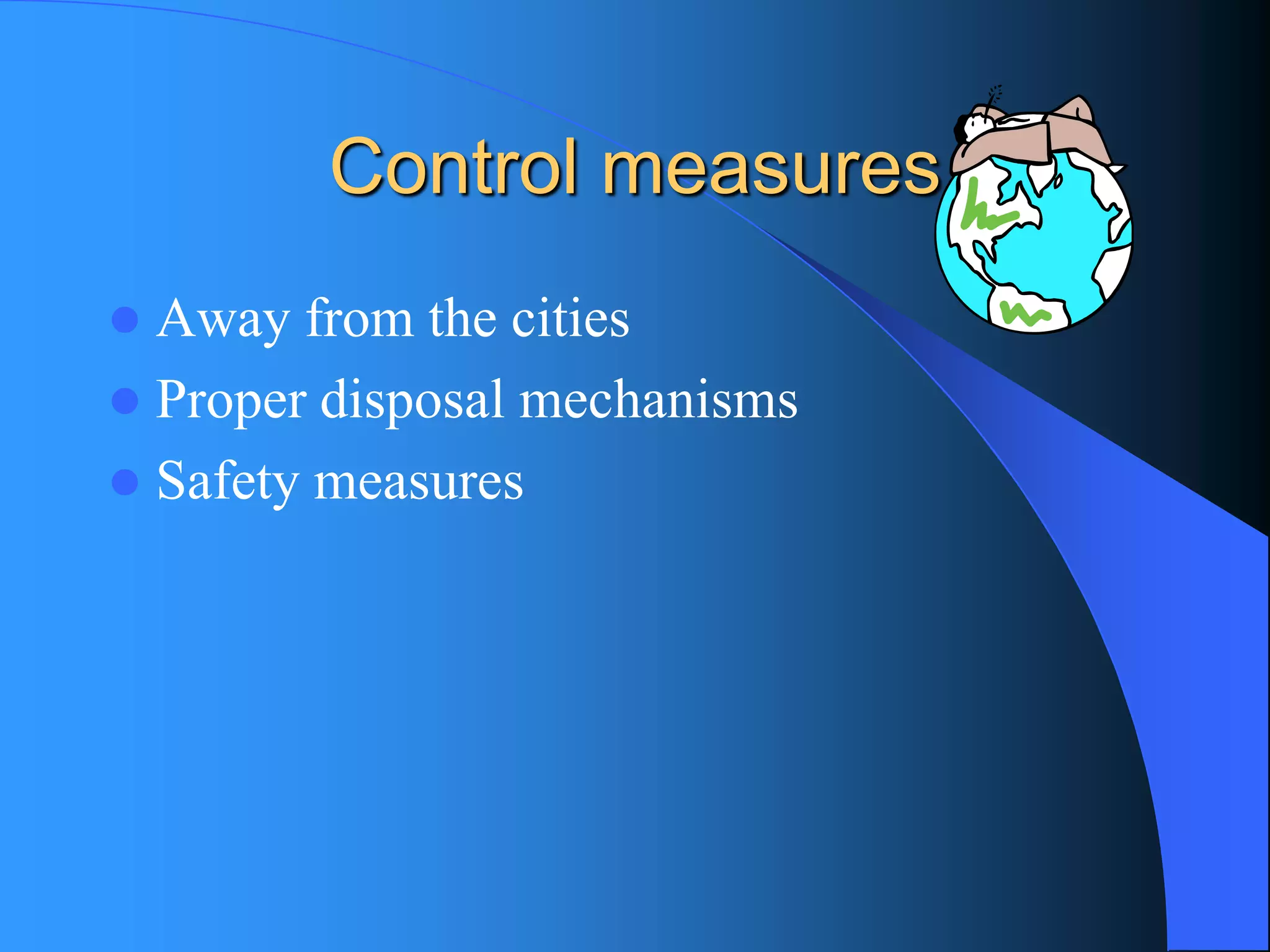 Control measures 
Away from the cities 
Proper disposal mechanisms 
Safety measures  