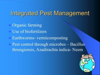 Integrated Pest Management 
Organic farming 
Use of biofertilzers 
Earthworms-vermicomposting 
Pest control through microbes –Bacillus thrungiensis, Azadirachta indica-Neem  