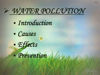  WATER POLLUTION
 Introduction
 Causes
 Effects
 Prevention
 