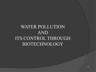 1
WATER POLLUTION
AND
ITS CONTROL THROUGH
BIOTECHNOLOGY
1
 